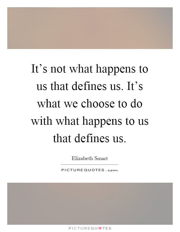 It's not what happens to us that defines us. It's what we choose to do with what happens to us that defines us Picture Quote #1
