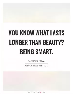You know what lasts longer than beauty? Being smart Picture Quote #1