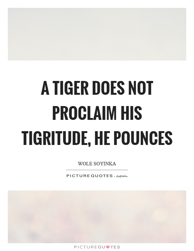 A tiger does not proclaim his tigritude, he pounces Picture Quote #1