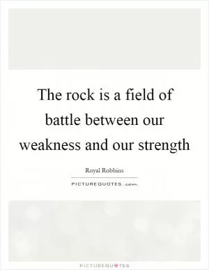 The rock is a field of battle between our weakness and our strength Picture Quote #1