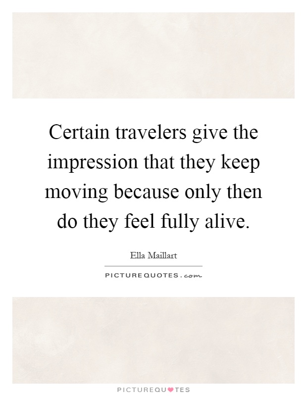 Certain travelers give the impression that they keep moving because only then do they feel fully alive Picture Quote #1