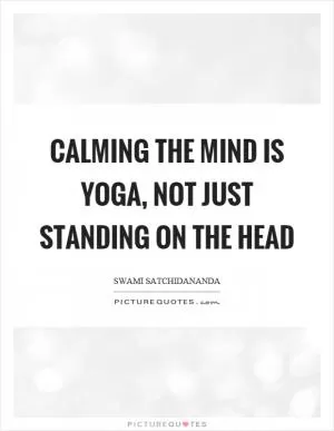 Calming the mind is yoga, not just standing on the head Picture Quote #1