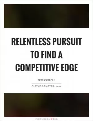 Relentless pursuit to find a competitive edge Picture Quote #1