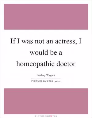 If I was not an actress, I would be a homeopathic doctor Picture Quote #1