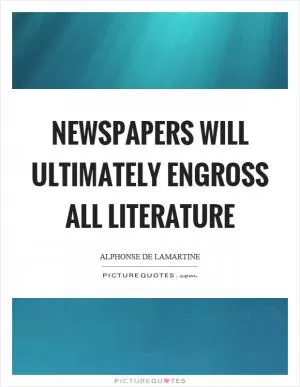 Newspapers will ultimately engross all literature Picture Quote #1