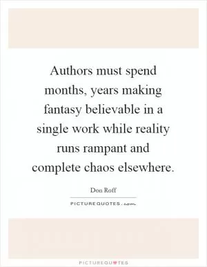 Authors must spend months, years making fantasy believable in a single work while reality runs rampant and complete chaos elsewhere Picture Quote #1
