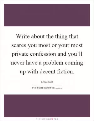 Write about the thing that scares you most or your most private confession and you’ll never have a problem coming up with decent fiction Picture Quote #1