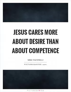 Jesus cares more about desire than about competence Picture Quote #1