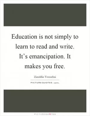 Education is not simply to learn to read and write. It’s emancipation. It makes you free Picture Quote #1