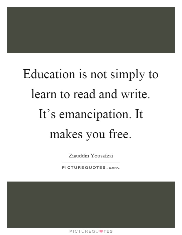 Education is not simply to learn to read and write. It's emancipation. It makes you free Picture Quote #1