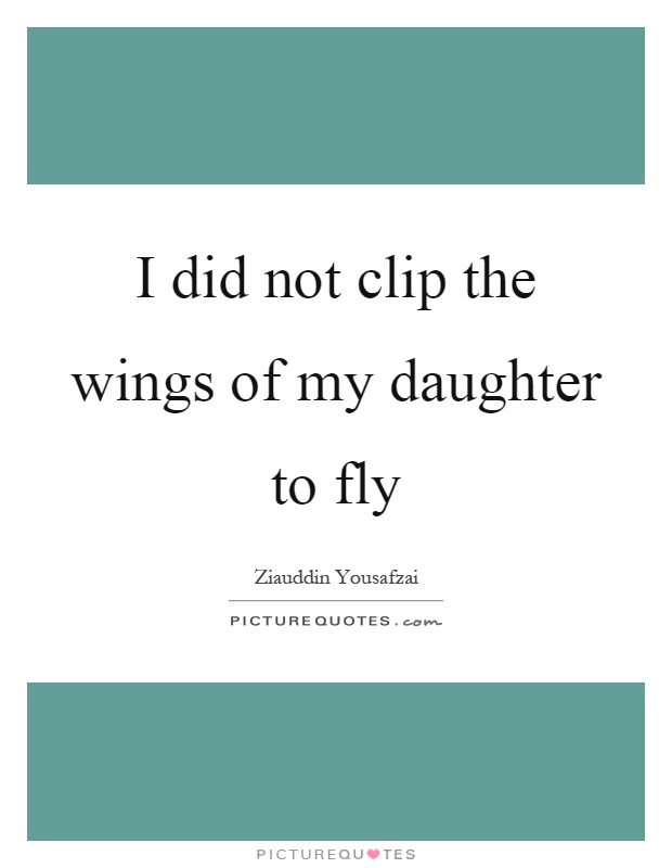 I did not clip the wings of my daughter to fly Picture Quote #1