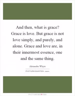 And then, what is grace? Grace is love. But grace is not love simply, and purely, and alone. Grace and love are, in their innermost essence, one and the same thing Picture Quote #1