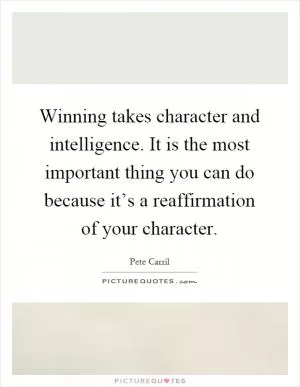Winning takes character and intelligence. It is the most important thing you can do because it’s a reaffirmation of your character Picture Quote #1