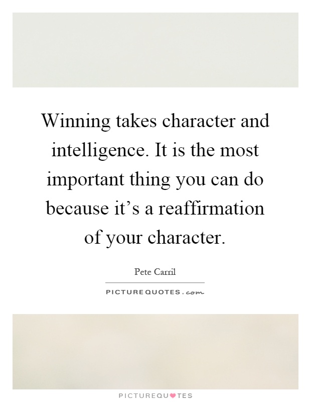 Winning takes character and intelligence. It is the most important thing you can do because it's a reaffirmation of your character Picture Quote #1
