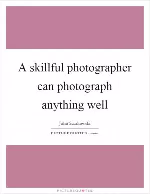 A skillful photographer can photograph anything well Picture Quote #1