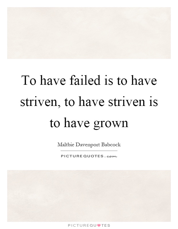 To have failed is to have striven, to have striven is to have grown Picture Quote #1