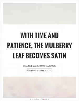 With time and patience, the mulberry leaf becomes satin Picture Quote #1