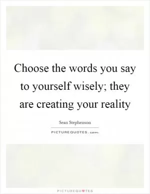 Choose the words you say to yourself wisely; they are creating your reality Picture Quote #1