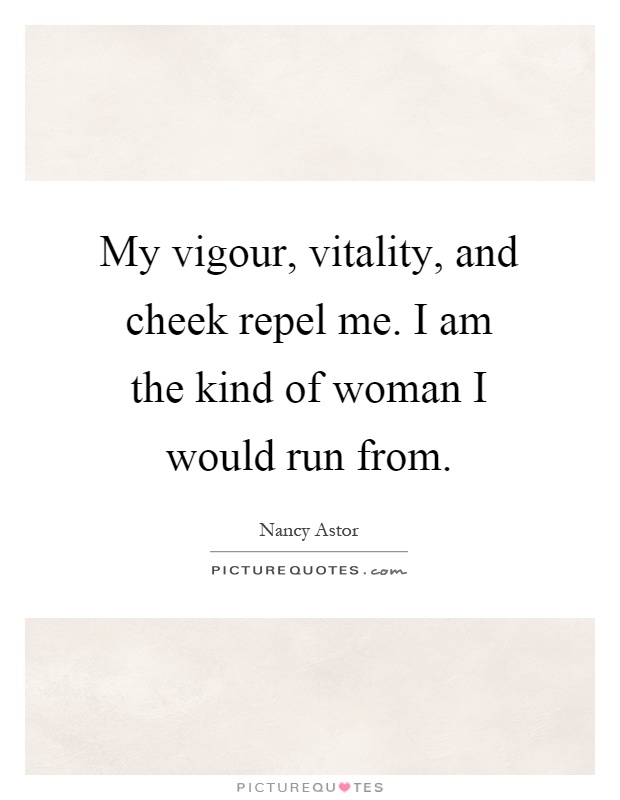 My vigour, vitality, and cheek repel me. I am the kind of woman I would run from Picture Quote #1