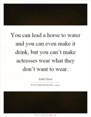 You can lead a horse to water and you can even make it drink, but you can’t make actresses wear what they don’t want to wear Picture Quote #1