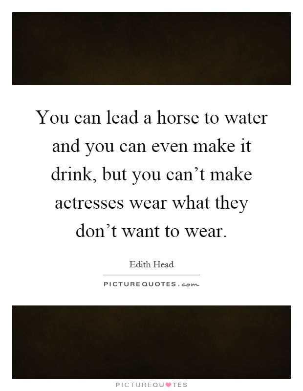 You can lead a horse to water and you can even make it drink, but you can't make actresses wear what they don't want to wear Picture Quote #1