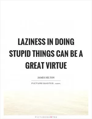Laziness in doing stupid things can be a great virtue Picture Quote #1