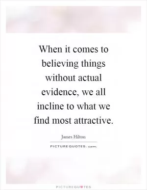 When it comes to believing things without actual evidence, we all incline to what we find most attractive Picture Quote #1