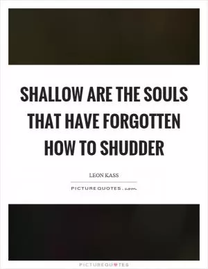 Shallow are the souls that have forgotten how to shudder Picture Quote #1