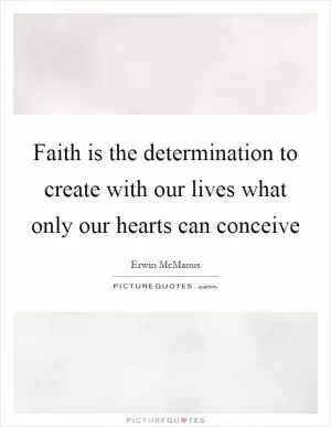 Faith is the determination to create with our lives what only our hearts can conceive Picture Quote #1