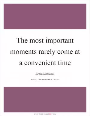 The most important moments rarely come at a convenient time Picture Quote #1