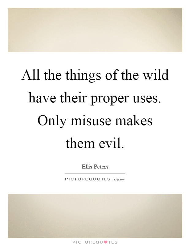 All the things of the wild have their proper uses. Only misuse makes them evil Picture Quote #1