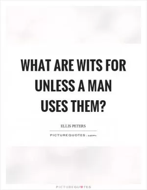 What are wits for unless a man uses them? Picture Quote #1