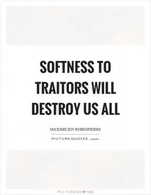 Softness to traitors will destroy us all Picture Quote #1
