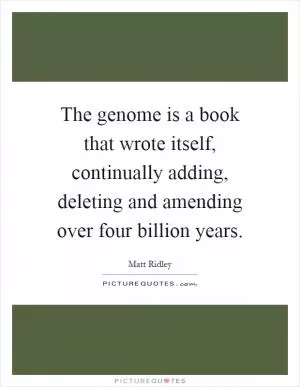 The genome is a book that wrote itself, continually adding, deleting and amending over four billion years Picture Quote #1