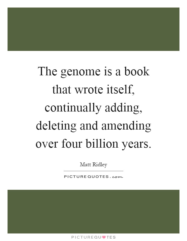 The genome is a book that wrote itself, continually adding, deleting and amending over four billion years Picture Quote #1