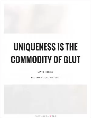 Uniqueness is the commodity of glut Picture Quote #1