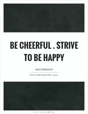 Be cheerful. Strive to be happy Picture Quote #1