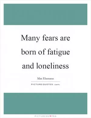 Many fears are born of fatigue and loneliness Picture Quote #1
