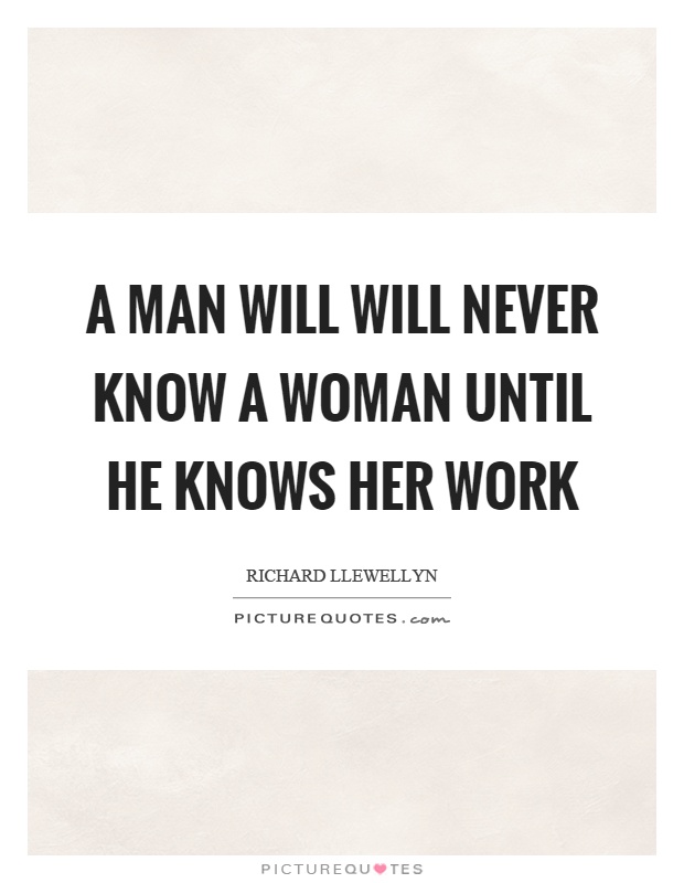 A man will will never know a woman until he knows her work Picture Quote #1