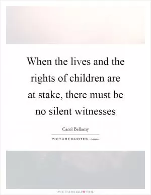 When the lives and the rights of children are at stake, there must be no silent witnesses Picture Quote #1