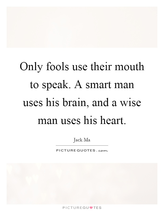 Only fools use their mouth to speak. A smart man uses his brain, and a wise man uses his heart Picture Quote #1