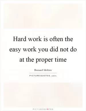 Hard work is often the easy work you did not do at the proper time Picture Quote #1