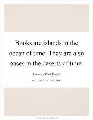 Books are islands in the ocean of time. They are also oases in the deserts of time Picture Quote #1