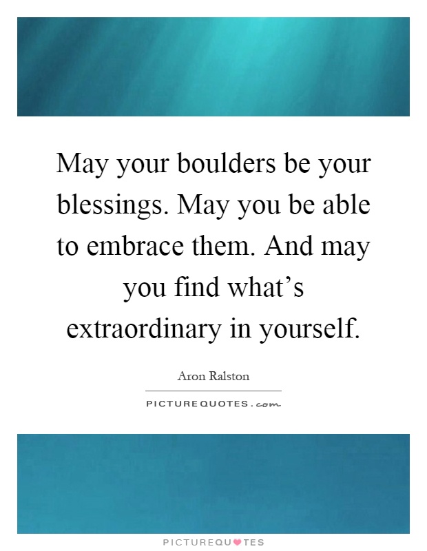 May your boulders be your blessings. May you be able to embrace them. And may you find what's extraordinary in yourself Picture Quote #1