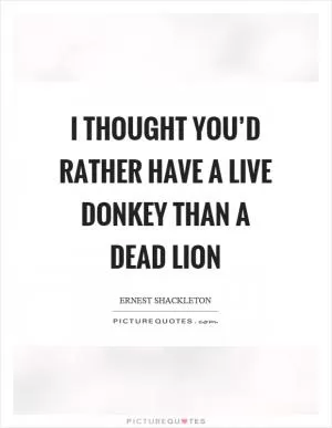I thought you’d rather have a live donkey than a dead lion Picture Quote #1