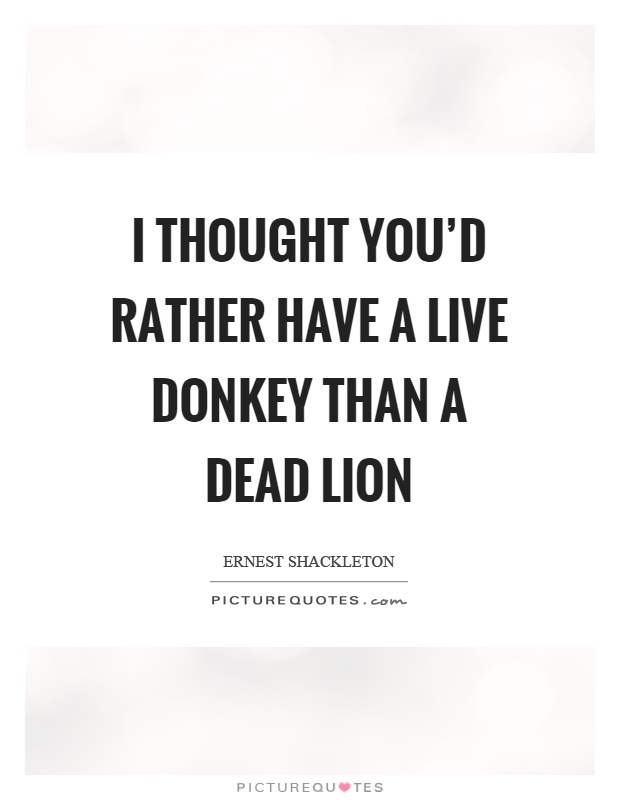 I thought you'd rather have a live donkey than a dead lion Picture Quote #1