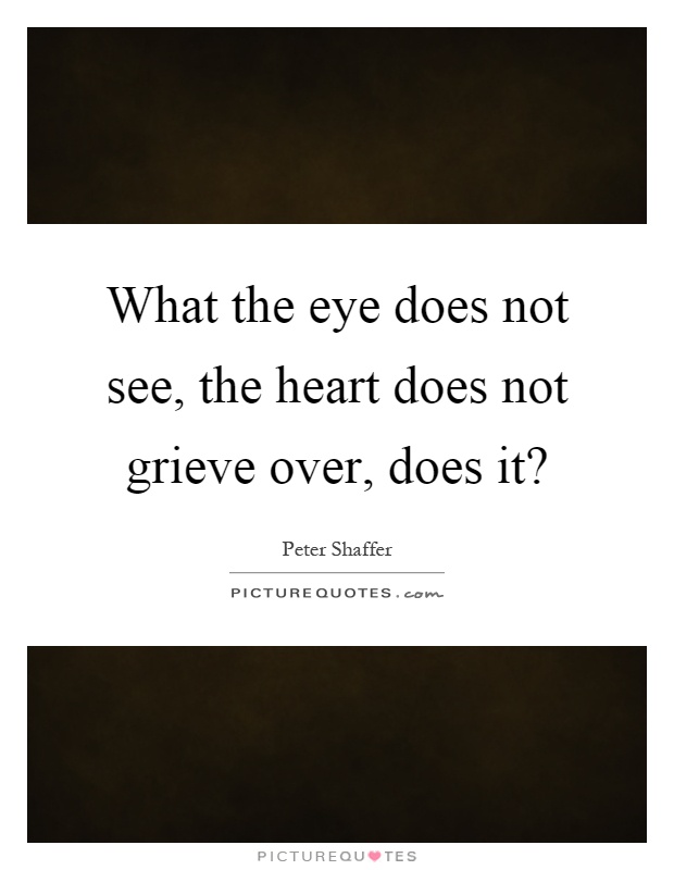 What the eye does not see, the heart does not grieve over, does it? Picture Quote #1