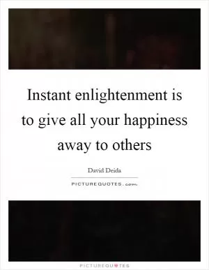 Instant enlightenment is to give all your happiness away to others Picture Quote #1