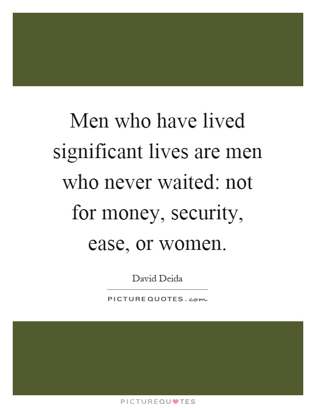 Men who have lived significant lives are men who never waited: not for money, security, ease, or women Picture Quote #1