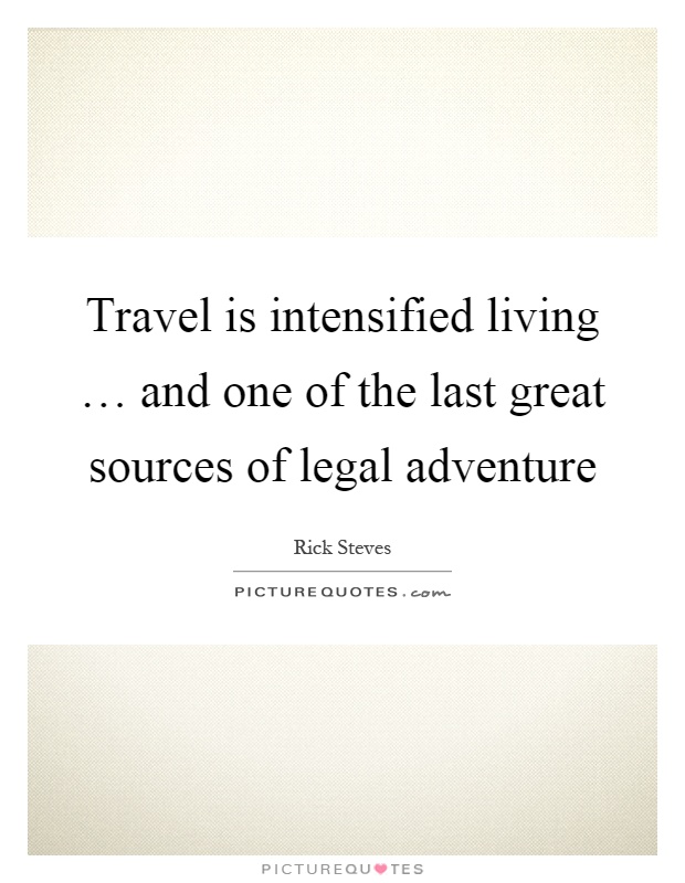 Travel is intensified living … and one of the last great sources of legal adventure Picture Quote #1